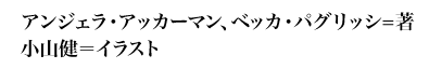 アンジェラ・アッカーマン、ベッカ・パグリッシ=著 滝本杏奈＝訳、 小山健＝イラスト